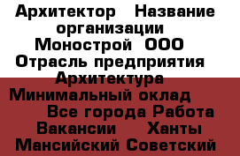 Архитектор › Название организации ­ Монострой, ООО › Отрасль предприятия ­ Архитектура › Минимальный оклад ­ 20 000 - Все города Работа » Вакансии   . Ханты-Мансийский,Советский г.